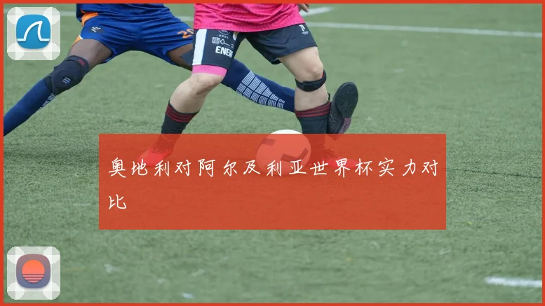 奥地利对阿尔及利亚世界杯实力对比