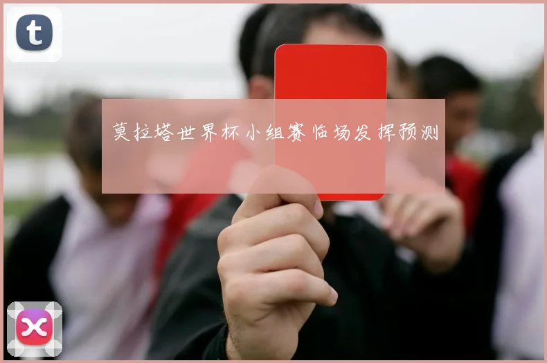 莫拉塔世界杯小组赛临场发挥预测