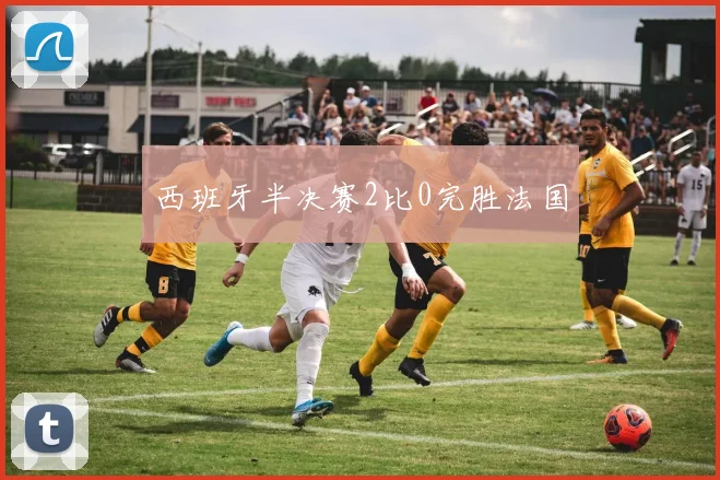 西班牙半决赛2比0完胜法国