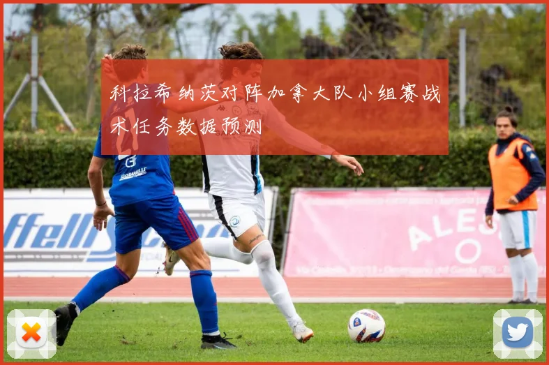 科拉希纳茨对阵加拿大队小组赛战术任务数据预测