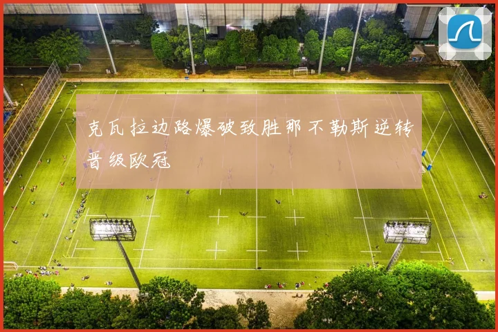 克瓦拉边路爆破致胜那不勒斯逆转晋级欧冠