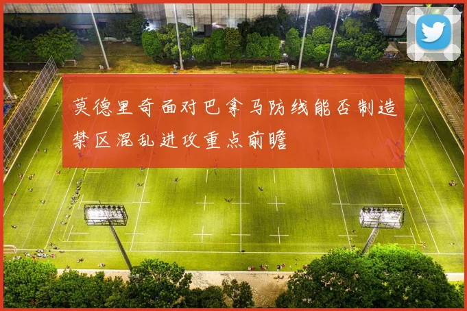 莫德里奇面对巴拿马防线能否制造禁区混乱进攻重点前瞻