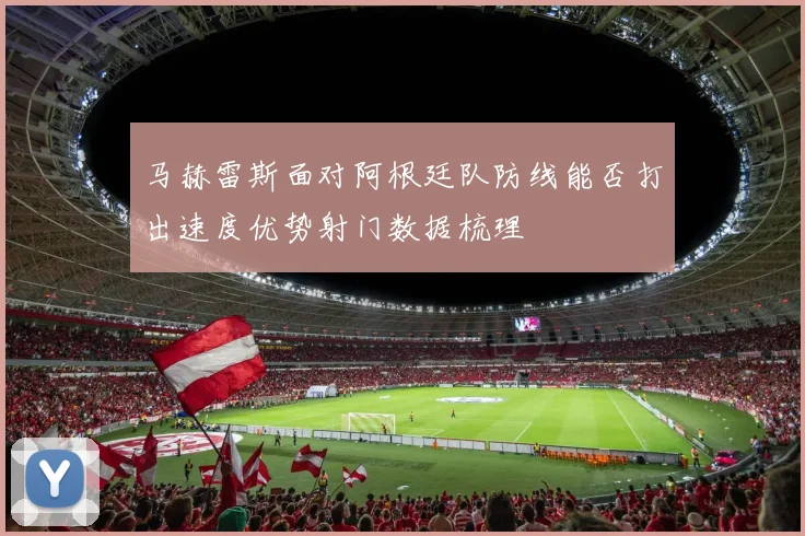 马赫雷斯面对阿根廷队防线能否打出速度优势射门数据梳理