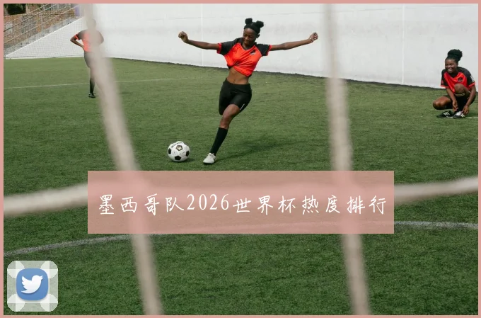 墨西哥队2026世界杯热度排行