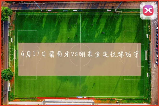 6月17日葡萄牙vs刚果金定位球防守