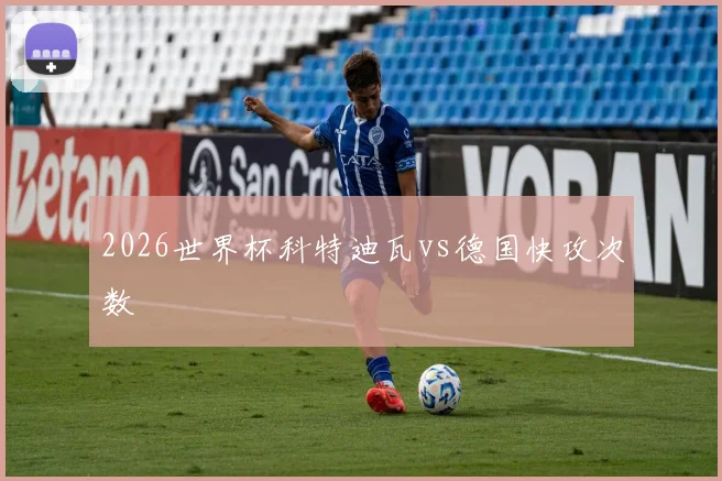 2026世界杯科特迪瓦vs德国快攻次数