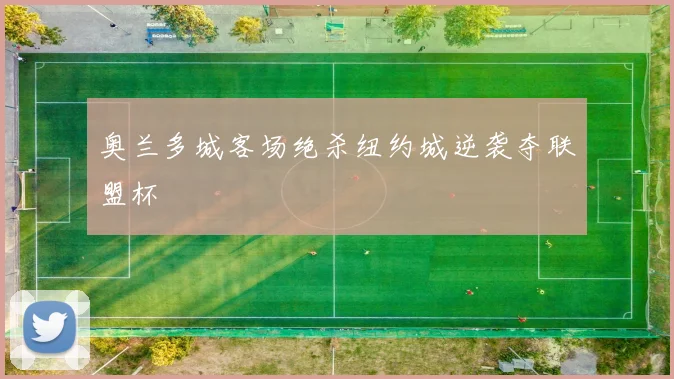 奥兰多城客场绝杀纽约城逆袭夺联盟杯