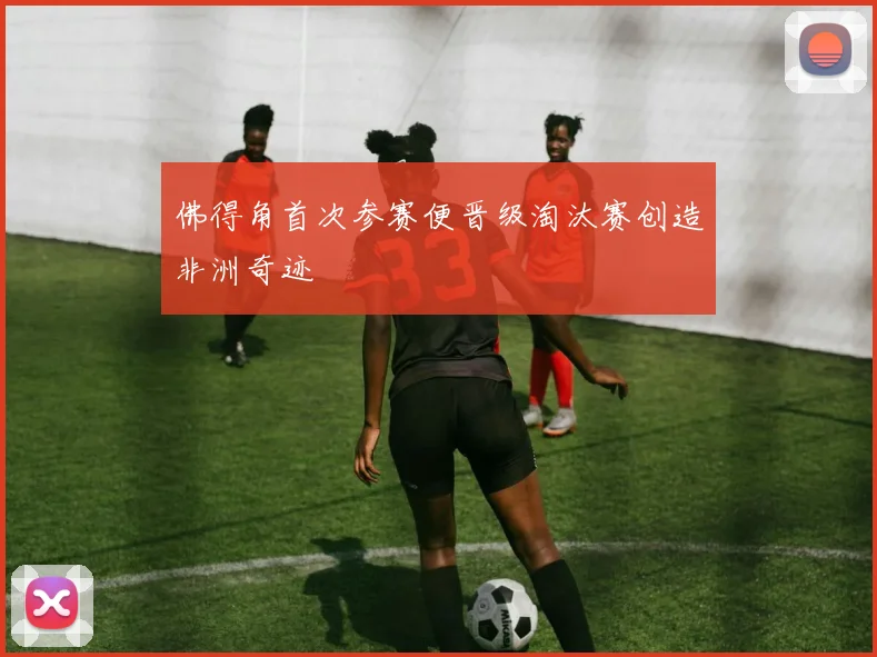佛得角首次参赛便晋级淘汰赛创造非洲奇迹