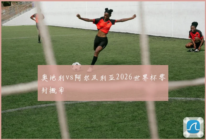 奥地利vs阿尔及利亚2026世界杯零封概率