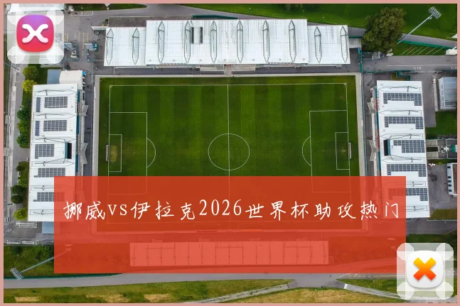 挪威vs伊拉克2026世界杯助攻热门