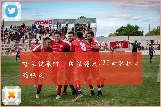 哈兰德张琳芃同场爆发U20世界杯火药味足