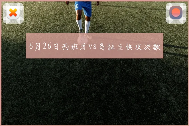 6月26日西班牙vs乌拉圭快攻次数