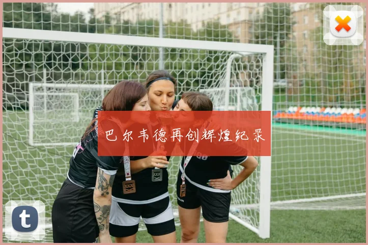 巴尔韦德再创辉煌纪录