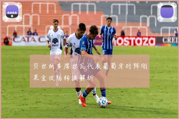 贝尔纳多席尔瓦代表葡萄牙对阵刚果金攻防转换解析